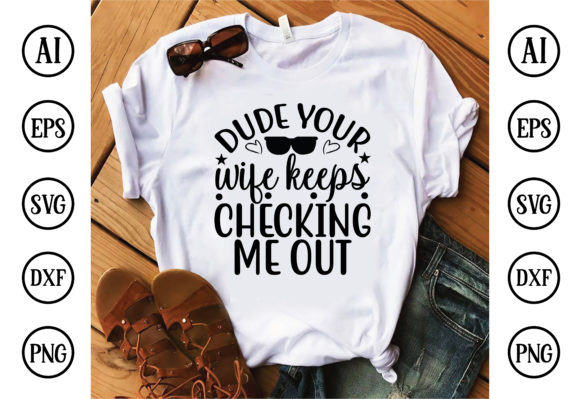 Dude Your Wife Keeps Checking Me Out Graphics & T-Shirt Designs